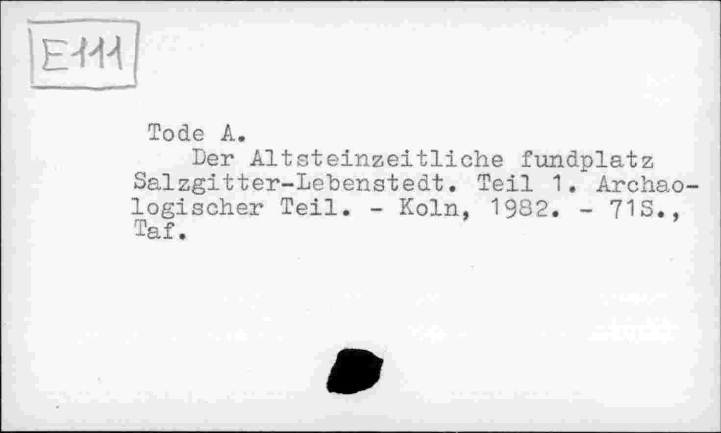 ﻿Tode А.
Der Altsteinzeitliche fundplatz Salzgitter-Lebenstedt. Teil 1. Archäologischer Teil. - Köln, 1932. - 71S., Taf.